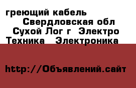 греющий кабель 15XTV2-CT-T3 - Свердловская обл., Сухой Лог г. Электро-Техника » Электроника   